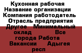 Кухонная рабочая › Название организации ­ Компания-работодатель › Отрасль предприятия ­ Другое › Минимальный оклад ­ 9 000 - Все города Работа » Вакансии   . Адыгея респ.